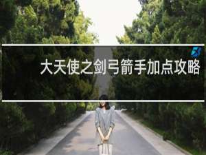 大天使之剑弓箭手加点攻略