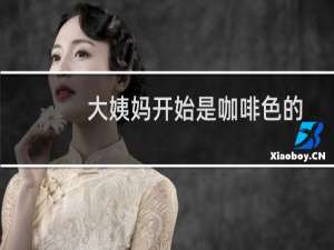 大姨妈开始是咖啡色的