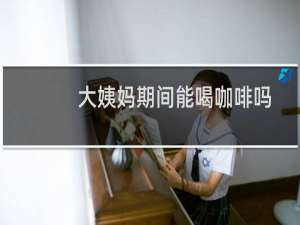 大姨妈期间能喝咖啡吗