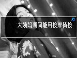 大姨妈期间能用按摩椅按摩吗