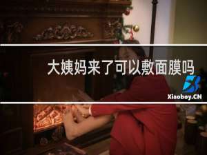 大姨妈来了可以敷面膜吗