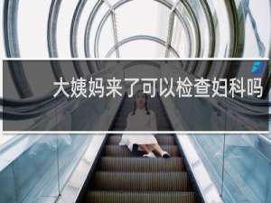 大姨妈来了可以检查妇科吗