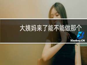 大姨妈来了能不能做那个