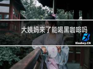 大姨妈来了能喝黑咖啡吗