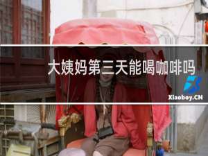 大姨妈第三天能喝咖啡吗