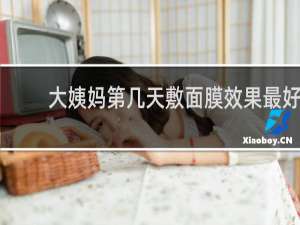 大姨妈第几天敷面膜效果最好