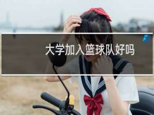 大学加入篮球队好吗