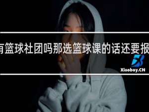大学有篮球社团吗那选篮球课的话还要报篮球社团嘛