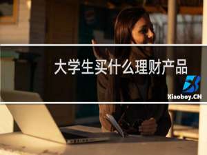大学生买什么理财产品