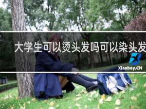 大学生可以烫头发吗可以染头发吗