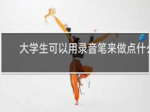 大学生可以用录音笔来做点什么