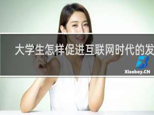 大学生怎样促进互联网时代的发展