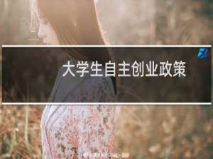 大学生自主创业政策