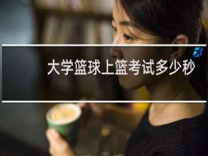 大学篮球上篮考试多少秒