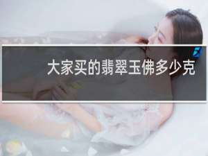 大家买的翡翠玉佛多少克