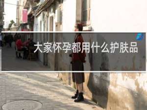 大家怀孕都用什么护肤品