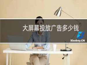 大屏幕投放广告多少钱