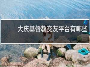 大庆基督教交友平台有哪些