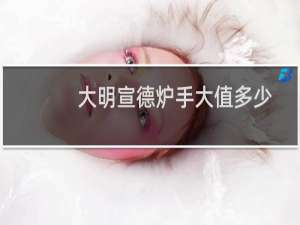 大明宣德炉手大值多少
