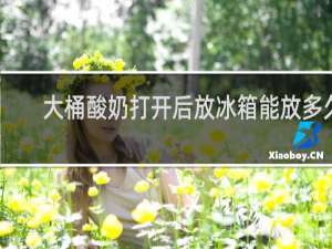 大桶酸奶打开后放冰箱能放多久