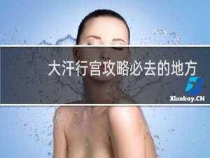 大汗行宫攻略必去的地方