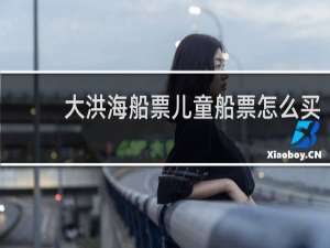 大洪海船票儿童船票怎么买