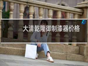 大清乾隆御制漆器价格