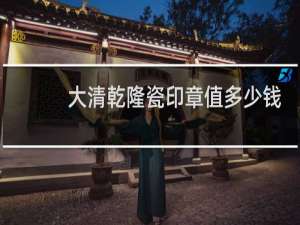 大清乾隆瓷印章值多少钱