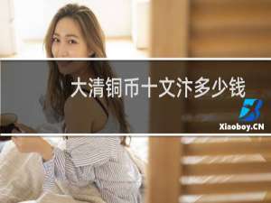 大清铜币十文汴多少钱