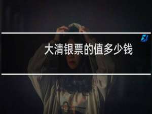 大清银票的值多少钱