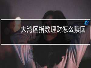 大湾区指数理财怎么赎回