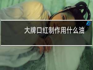 大牌口红制作用什么油