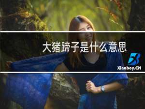 大猪蹄子是什么意思，为什么说男人都是大猪蹄子什么梗