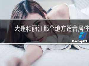 大理和丽江那个地方适合居住