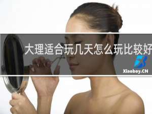 大理适合玩几天怎么玩比较好