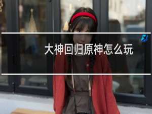 大神回归原神怎么玩