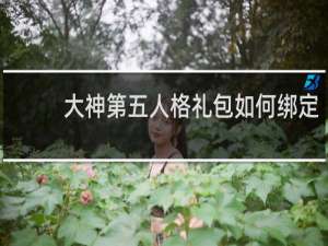 大神第五人格礼包如何绑定
