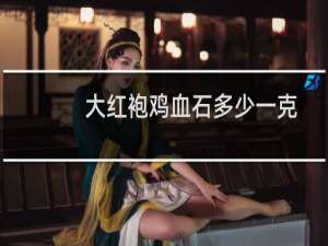 大红袍鸡血石多少一克