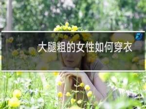 大腿粗的女性如何穿衣