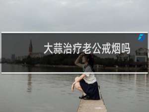 大蒜治疗老公戒烟吗