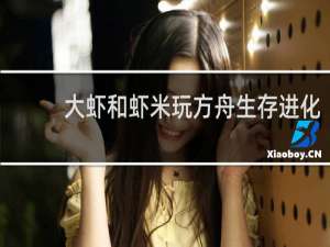大虾和虾米玩方舟生存进化