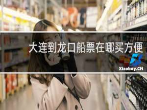 大连到龙口船票在哪买方便