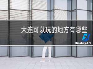 大连可以玩的地方有哪些