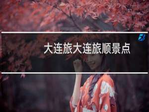 大连旅大连旅顺景点
