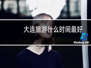 大连旅游什么时间最好