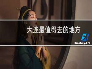 大连最值得去的地方