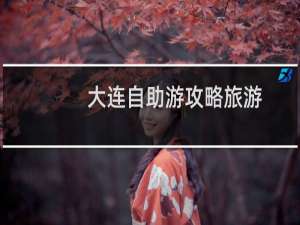 大连自助游攻略旅游