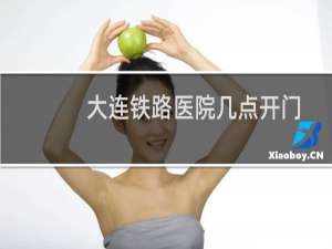 大连铁路医院几点开门