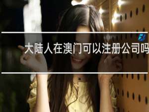 大陆人在澳门可以注册公司吗