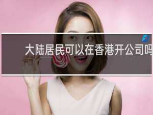 大陆居民可以在香港开公司吗